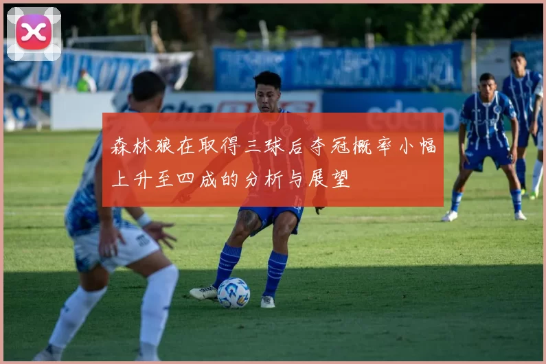 森林狼在取得三球后夺冠概率小幅上升至四成的分析与展望