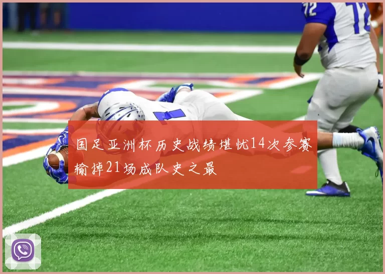 国足亚洲杯历史战绩堪忧14次参赛输掉21场成队史之最