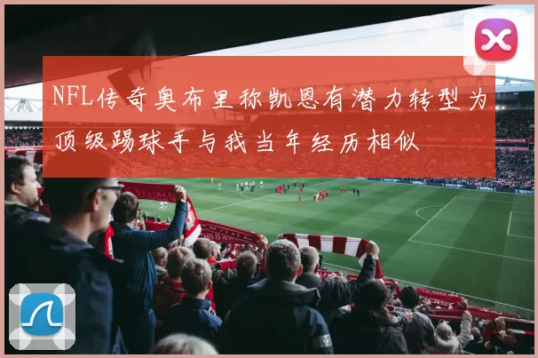 NFL传奇奥布里称凯恩有潜力转型为顶级踢球手与我当年经历相似