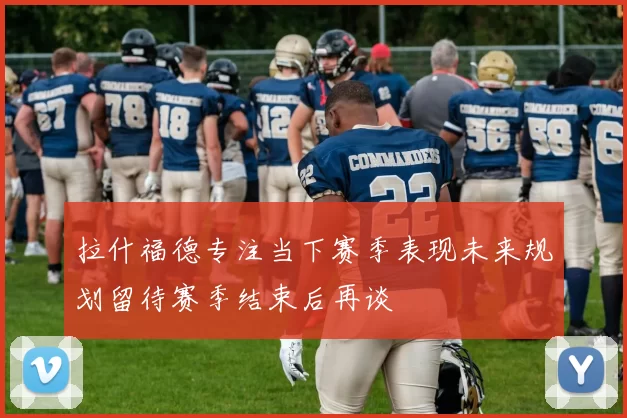 拉什福德专注当下赛季表现未来规划留待赛季结束后再谈