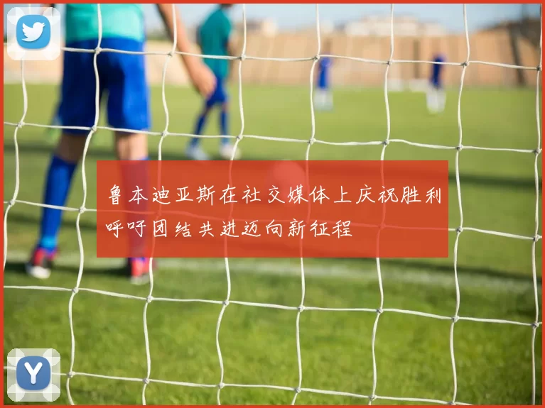 鲁本迪亚斯在社交媒体上庆祝胜利呼吁团结共进迈向新征程