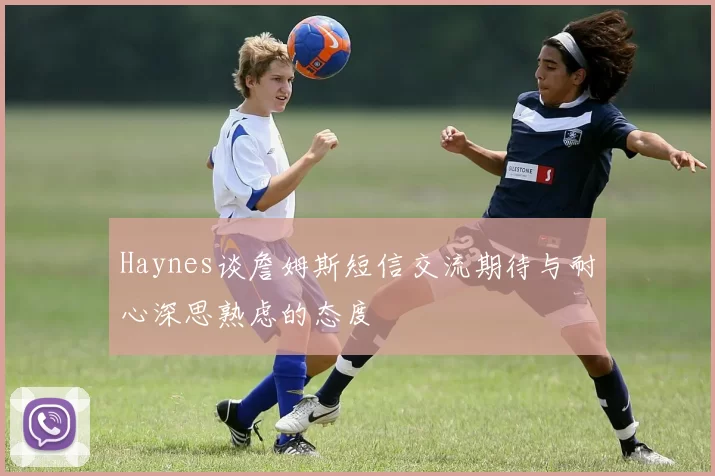 Haynes谈詹姆斯短信交流期待与耐心深思熟虑的态度